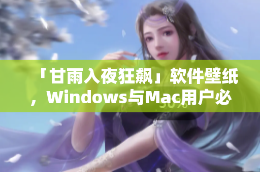 「甘雨入夜狂飙」软件壁纸，Windows与Mac用户必备！