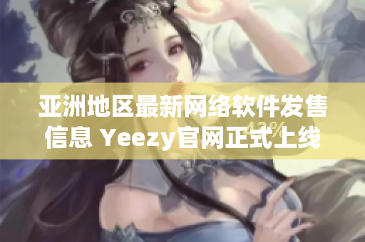 亚洲地区最新网络软件发售信息 Yeezy官网正式上线！