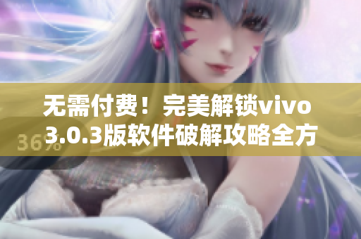 无需付费！完美解锁vivo 3.0.3版软件破解攻略全方位指南