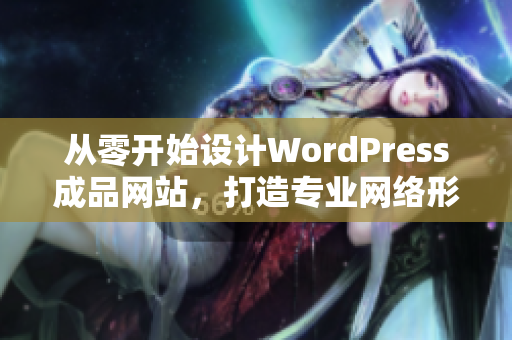 从零开始设计WordPress成品网站，打造专业网络形象