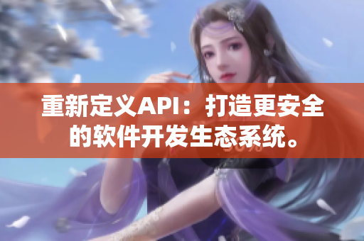 重新定义API：打造更安全的软件开发生态系统。