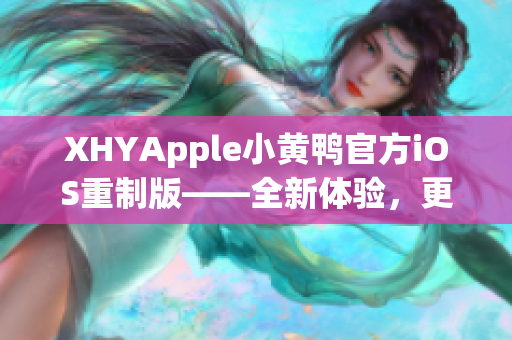 XHYApple小黄鸭官方iOS重制版——全新体验，更快更稳定