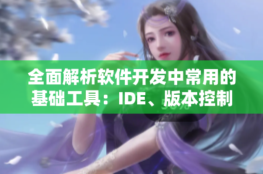 全面解析软件开发中常用的基础工具：IDE、版本控制、测试框架、数据库等