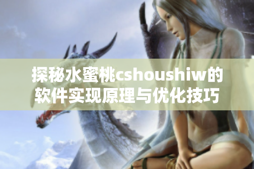 探秘水蜜桃cshoushiw的软件实现原理与优化技巧