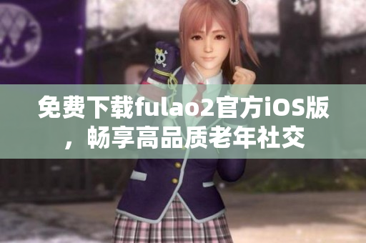 免费下载fulao2官方iOS版，畅享高品质老年社交