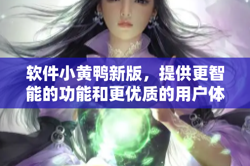 软件小黄鸭新版，提供更智能的功能和更优质的用户体验