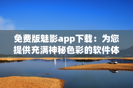 免费版魅影app下载：为您提供充满神秘色彩的软件体验