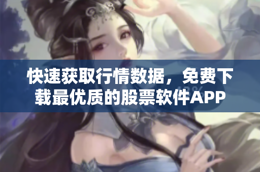 快速获取行情数据，免费下载最优质的股票软件APP