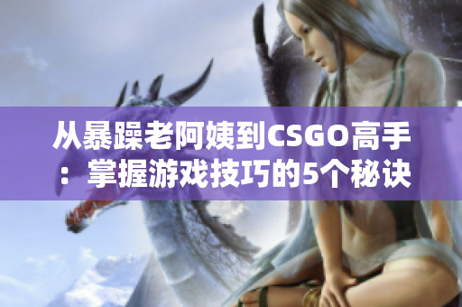 从暴躁老阿姨到CSGO高手：掌握游戏技巧的5个秘诀