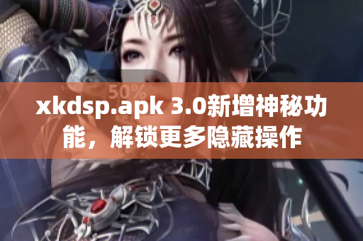 xkdsp.apk 3.0新增神秘功能，解锁更多隐藏操作