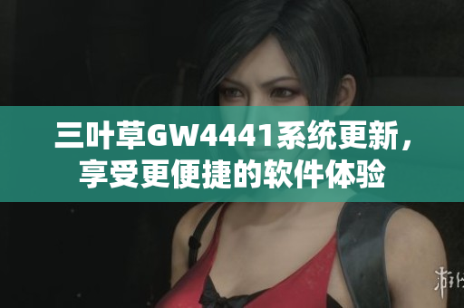 三叶草GW4441系统更新，享受更便捷的软件体验