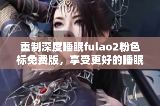 重制深度睡眠fulao2粉色标免费版，享受更好的睡眠