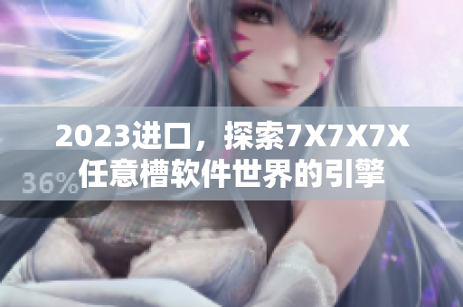 2023进口，探索7X7X7X任意槽软件世界的引擎