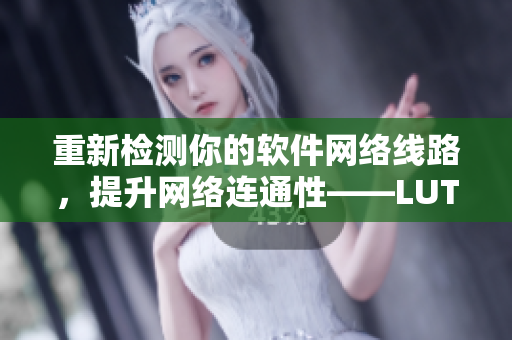 重新检测你的软件网络线路，提升网络连通性——LUTUBE线路检测2