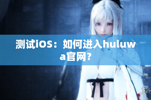 测试iOS：如何进入huluwa官网？