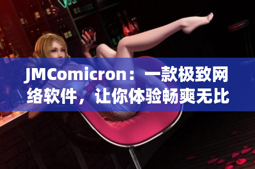 JMComicron：一款极致网络软件，让你体验畅爽无比的网络世界