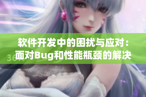 软件开发中的困扰与应对：面对Bug和性能瓶颈的解决方案