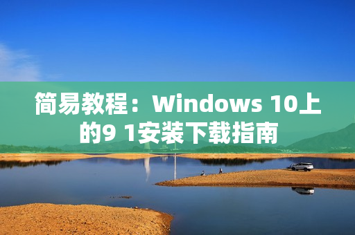 简易教程：Windows 10上的9 1安装下载指南