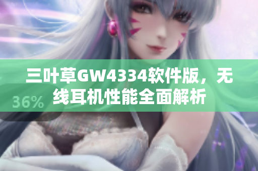 三叶草GW4334软件版，无线耳机性能全面解析