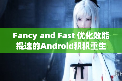 Fancy and Fast 优化效能提速的Android积积重生