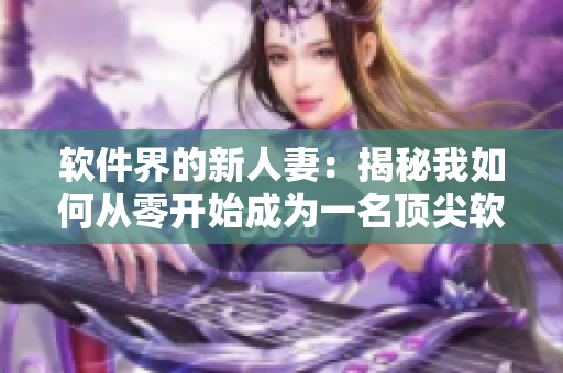 软件界的新人妻：揭秘我如何从零开始成为一名顶尖软件工程师