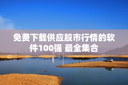 免费下载供应股市行情的软件100强 最全集合