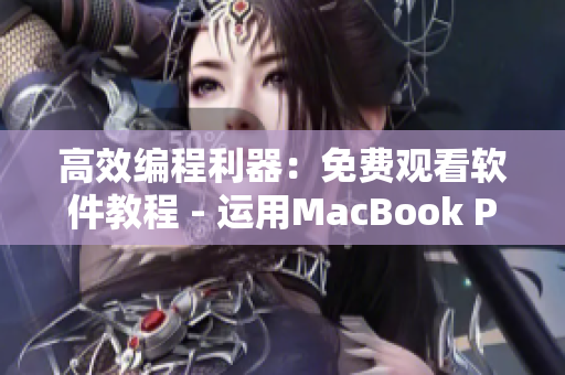 高效编程利器：免费观看软件教程 - 运用MacBook Pro轻松学习