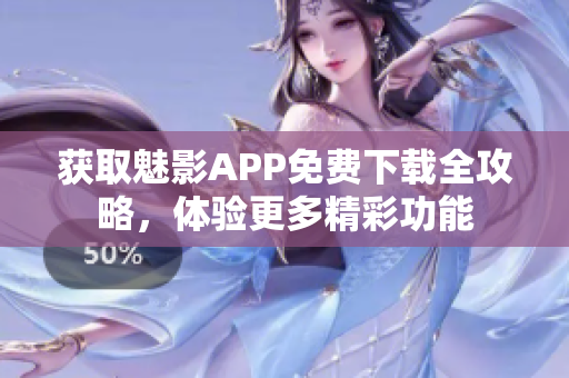 获取魅影APP免费下载全攻略，体验更多精彩功能