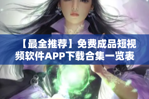 【最全推荐】免费成品短视频软件APP下载合集一览表