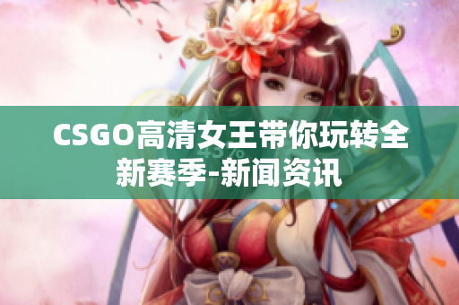 CSGO高清女王带你玩转全新赛季-新闻资讯