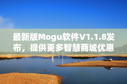 最新版Mogu软件V1.1.8发布，提供更多智慧商城优惠及社交互动功能