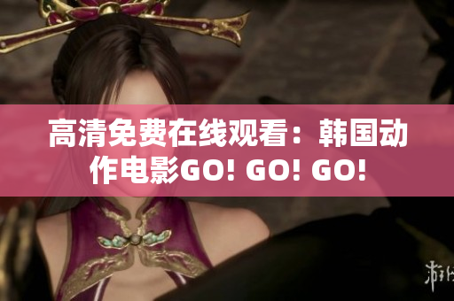 高清免费在线观看：韩国动作电影GO! GO! GO!