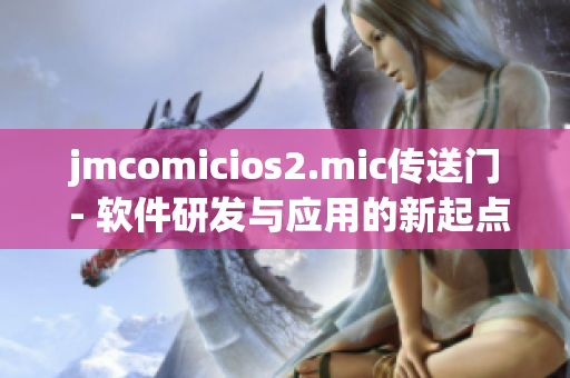 jmcomicios2.mic传送门 - 软件研发与应用的新起点