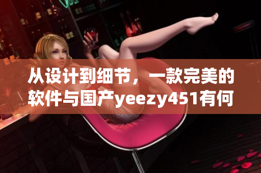 从设计到细节，一款完美的软件与国产yeezy451有何相似之处？