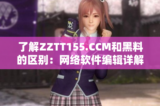 了解ZZTT155.CCM和黑料的区别：网络软件编辑详解