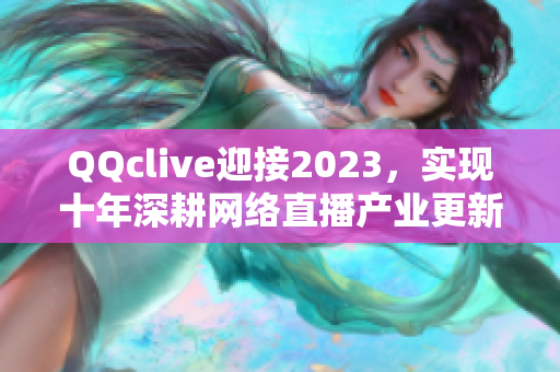 QQclive迎接2023，实现十年深耕网络直播产业更新升级