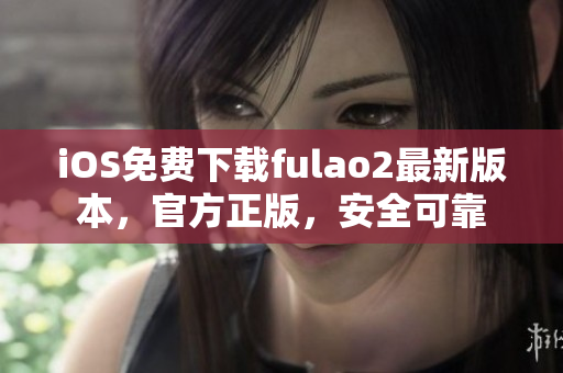 iOS免费下载fulao2最新版本，官方正版，安全可靠