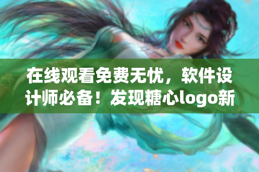 在线观看免费无忧，软件设计师必备！发现糖心logo新功能