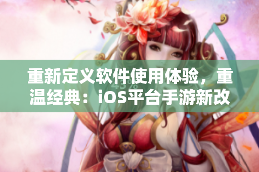 重新定义软件使用体验，重温经典：iOS平台手游新改版