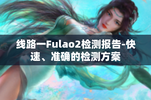 线路一Fulao2检测报告-快速、准确的检测方案