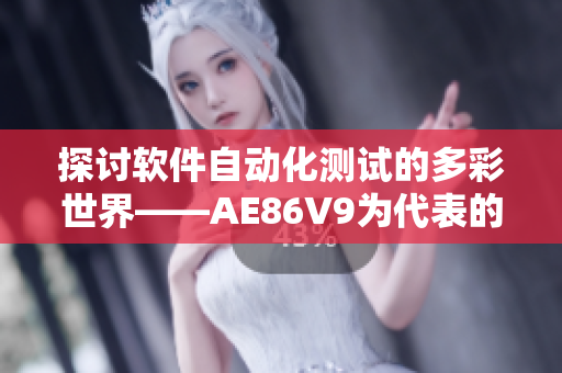 探讨软件自动化测试的多彩世界——AE86V9为代表的千人千色软件项目