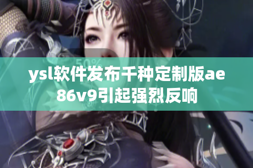 ysl软件发布千种定制版ae86v9引起强烈反响