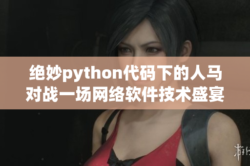 绝妙python代码下的人马对战一场网络软件技术盛宴