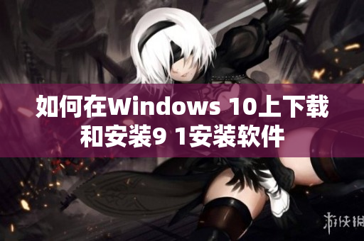 如何在Windows 10上下载和安装9 1安装软件