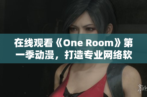 在线观看《One Room》第一季动漫，打造专业网络软件体验！