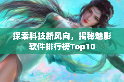 探索科技新风向，揭秘魅影软件排行榜Top10