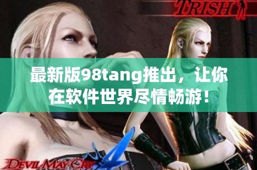 最新版98tang推出，让你在软件世界尽情畅游！