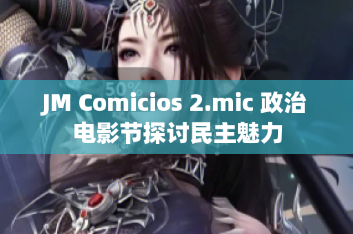 JM Comicios 2.mic 政治电影节探讨民主魅力