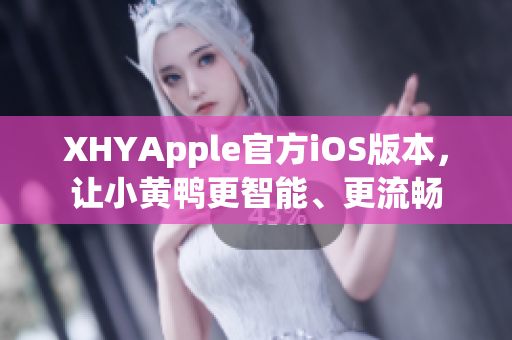 XHYApple官方iOS版本，让小黄鸭更智能、更流畅