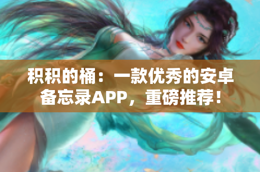 积积的桶：一款优秀的安卓备忘录APP，重磅推荐！